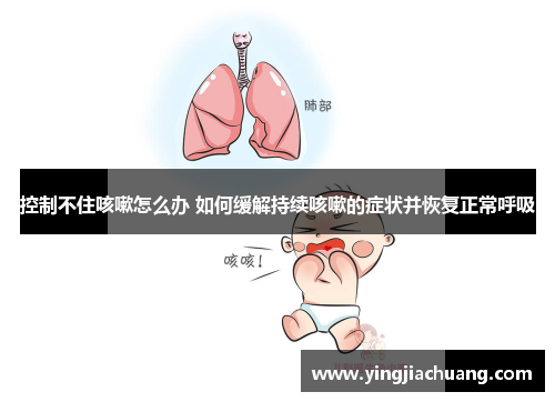 控制不住咳嗽怎么办 如何缓解持续咳嗽的症状并恢复正常呼吸