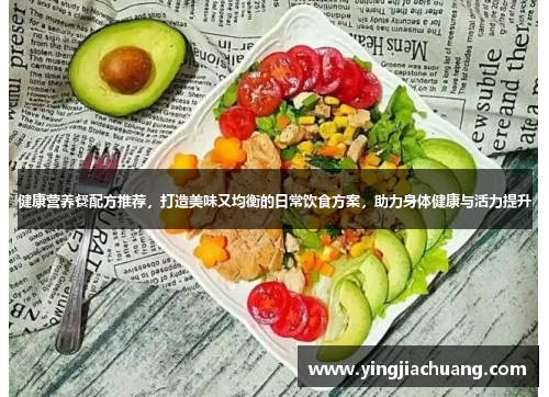 健康营养餐配方推荐，打造美味又均衡的日常饮食方案，助力身体健康与活力提升